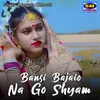 About Bansi Bajaio Na Go Shyam Song